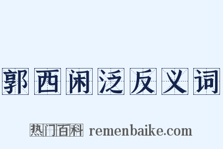 郭西闲泛反义词是什么意思的图片